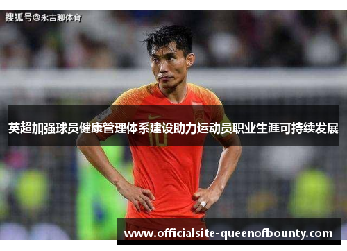 英超加强球员健康管理体系建设助力运动员职业生涯可持续发展 英超加强球员健康管理体系建设助力运动员职业生涯可持续发展