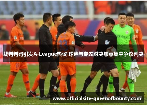 裁判判罚引发A-League热议 球迷与专家对决焦点集中争议判决 裁判判罚引发A-League热议 球迷与专家对决焦点集中争议判决
