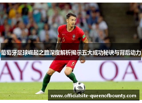 葡萄牙足球崛起之路深度解析揭示五大成功秘诀与背后动力