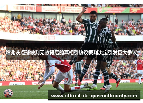 哈弗茨点球被判无效背后的真相引热议裁判决定引发巨大争议