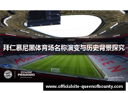拜仁慕尼黑体育场名称演变与历史背景探究 拜仁慕尼黑体育场名称演变与历史背景探究