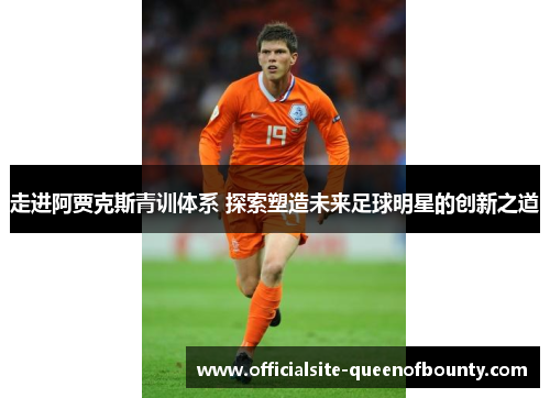 走进阿贾克斯青训体系 探索塑造未来足球明星的创新之道