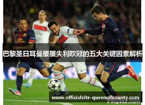 巴黎圣日耳曼屡屡失利欧冠的五大关键因素解析