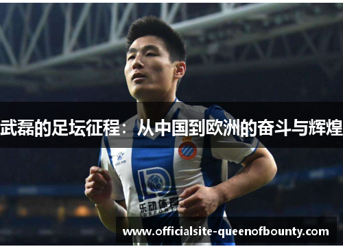 武磊的足坛征程：从中国到欧洲的奋斗与辉煌