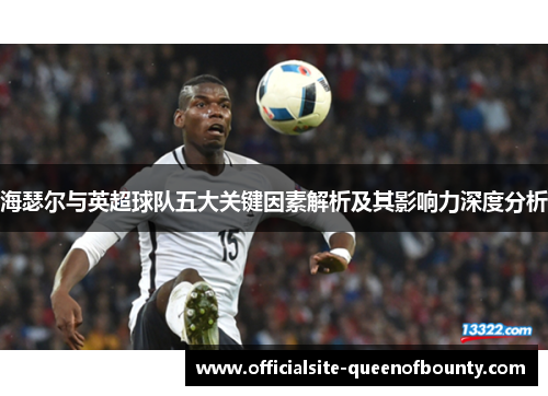 海瑟尔与英超球队五大关键因素解析及其影响力深度分析