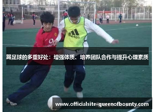 踢足球的多重好处:增强体质、培养团队合作与提升心理素质 踢足球的多重好处:增强体质、培养团队合作与提升心理素质