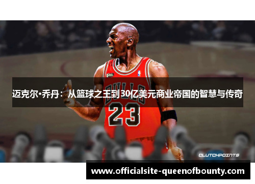 迈克尔·乔丹：从篮球之王到30亿美元商业帝国的智慧与传奇