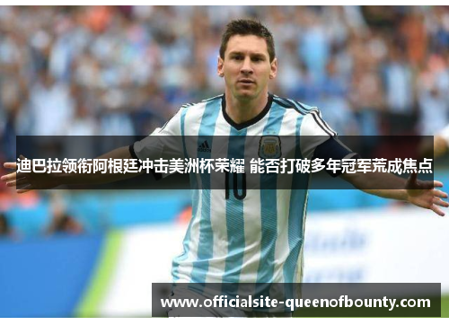 迪巴拉领衔阿根廷冲击美洲杯荣耀 能否打破多年冠军荒成焦点 迪巴拉领衔阿根廷冲击美洲杯荣耀 能否打破多年冠军荒成焦点