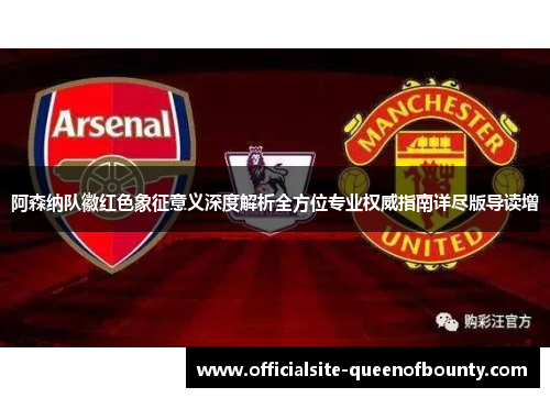 阿森纳队徽红色象征意义深度解析全方位专业权威指南详尽版导读增