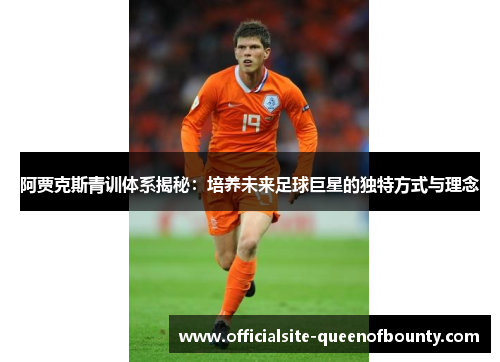 阿贾克斯青训体系揭秘：培养未来足球巨星的独特方式与理念