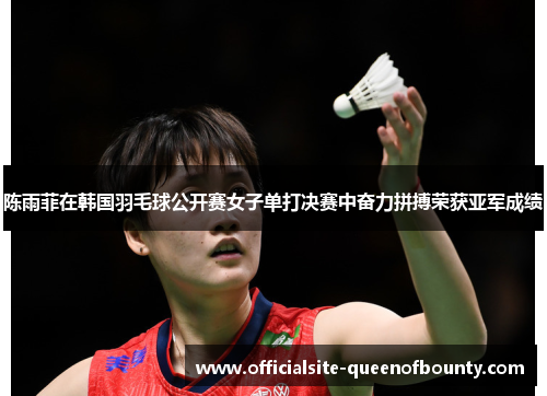 陈雨菲在韩国羽毛球公开赛女子单打决赛中奋力拼搏荣获亚军成绩