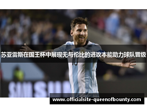 苏亚雷斯在国王杯中展现无与伦比的进攻本能助力球队晋级