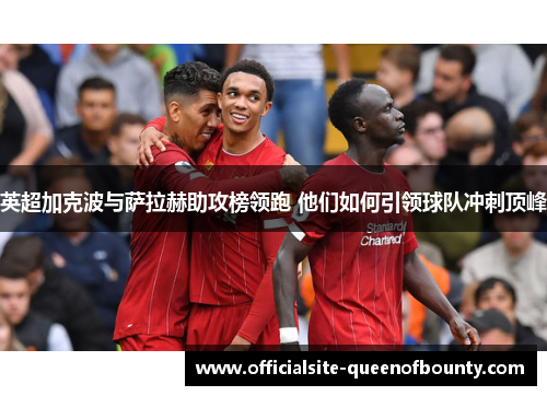 英超加克波与萨拉赫助攻榜领跑 他们如何引领球队冲刺顶峰
