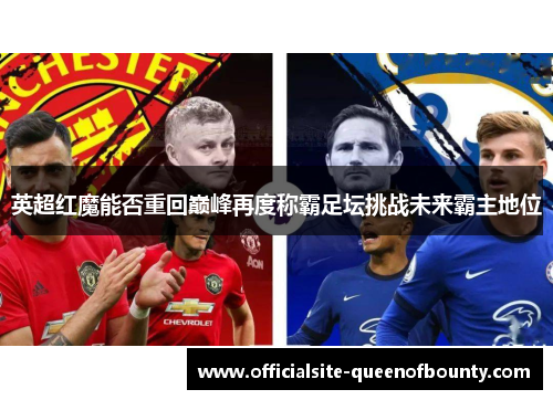 英超红魔能否重回巅峰再度称霸足坛挑战未来霸主地位