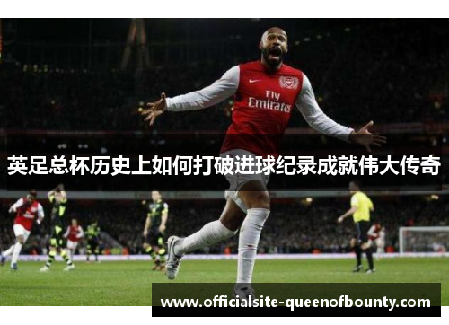 英足总杯历史上如何打破进球纪录成就伟大传奇