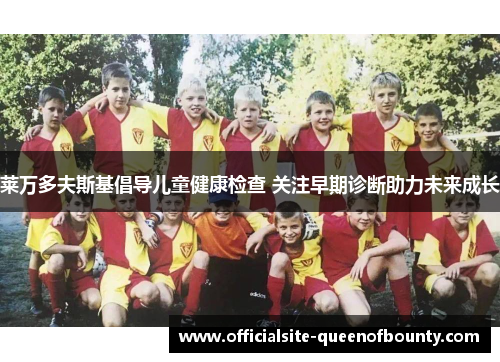 莱万多夫斯基倡导儿童健康检查 关注早期诊断助力未来成长