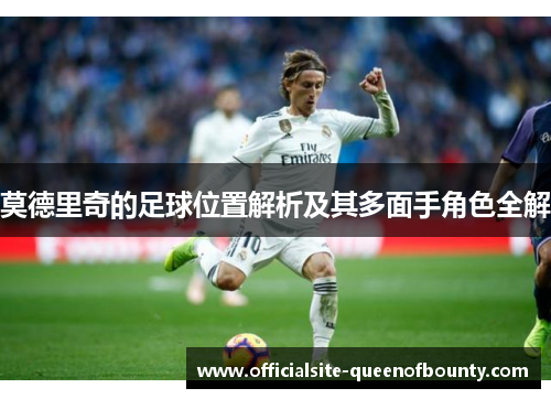 莫德里奇的足球位置解析及其多面手角色全解
