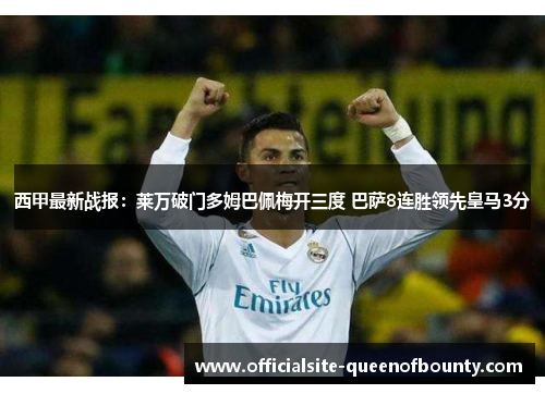 西甲最新战报：莱万破门多姆巴佩梅开三度 巴萨8连胜领先皇马3分
