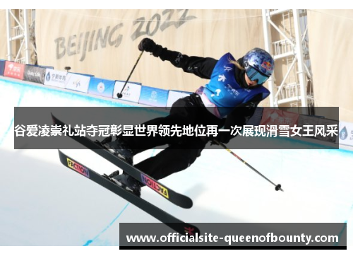 谷爱凌崇礼站夺冠彰显世界领先地位再一次展现滑雪女王风采 谷爱凌崇礼站夺冠彰显世界领先地位再一次展现滑雪女王风采