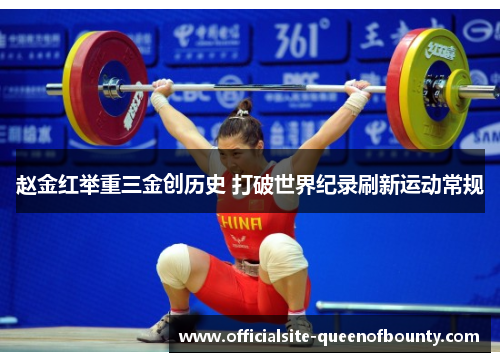 赵金红举重三金创历史 打破世界纪录刷新运动常规 赵金红举重三金创历史 打破世界纪录刷新运动常规