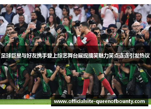 足球巨星与好友携手登上综艺舞台展现搞笑魅力笑点连连引发热议 足球巨星与好友携手登上综艺舞台展现搞笑魅力笑点连连引发热议