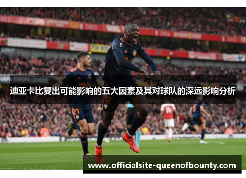 迪亚卡比复出可能影响的五大因素及其对球队的深远影响分析 迪亚卡比复出可能影响的五大因素及其对球队的深远影响分析