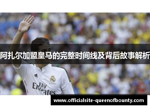 阿扎尔加盟皇马的完整时间线及背后故事解析 阿扎尔加盟皇马的完整时间线及背后故事解析