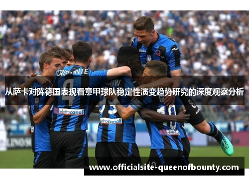从萨卡对阵德国表现看意甲球队稳定性演变趋势研究的深度观察分析