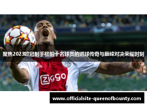聚焦2023欧冠射手榜前十名球员的进球传奇与巅峰对决荣耀时刻