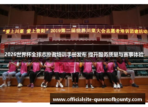 2026世界杯全球志愿者培训手册发布 提升服务质量与赛事体验