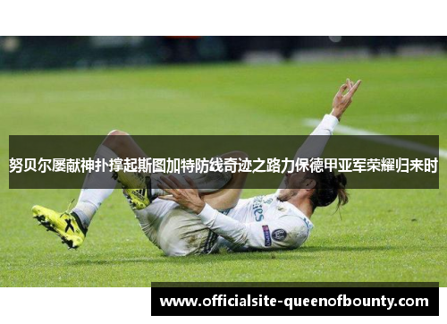 努贝尔屡献神扑撑起斯图加特防线奇迹之路力保德甲亚军荣耀归来时