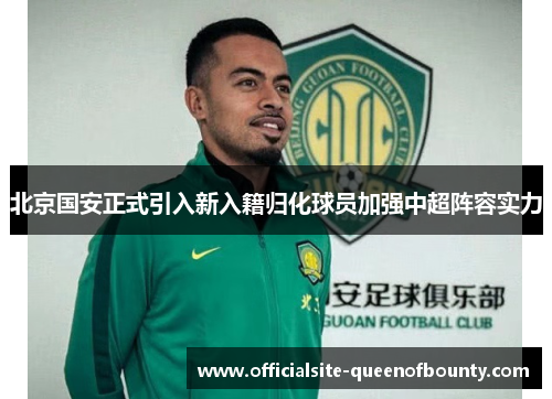 北京国安正式引入新入籍归化球员加强中超阵容实力