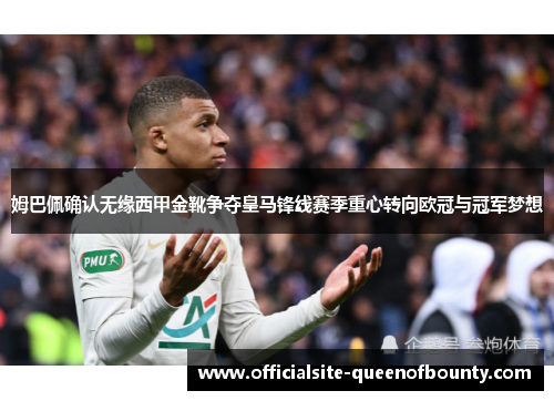 姆巴佩确认无缘西甲金靴争夺皇马锋线赛季重心转向欧冠与冠军梦想