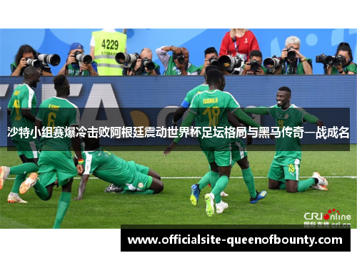 沙特小组赛爆冷击败阿根廷震动世界杯足坛格局与黑马传奇一战成名