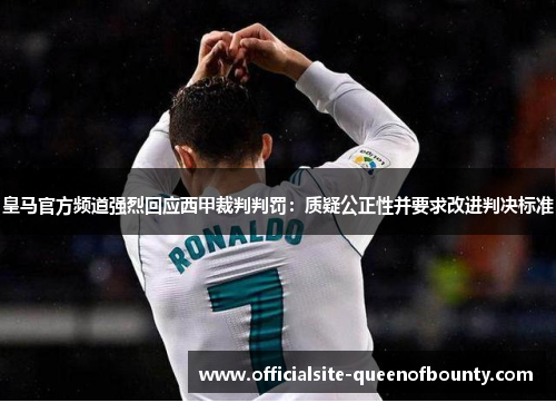 皇马官方频道强烈回应西甲裁判判罚：质疑公正性并要求改进判决标准