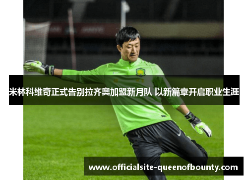 米林科维奇正式告别拉齐奥加盟新月队 以新篇章开启职业生涯