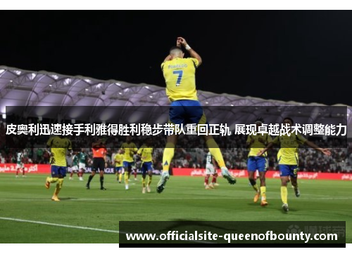 皮奥利迅速接手利雅得胜利稳步带队重回正轨 展现卓越战术调整能力