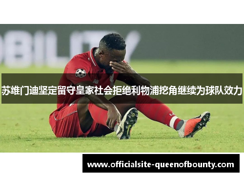 苏维门迪坚定留守皇家社会拒绝利物浦挖角继续为球队效力