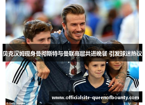 贝克汉姆现身曼彻斯特与曼联高层共进晚餐 引发球迷热议