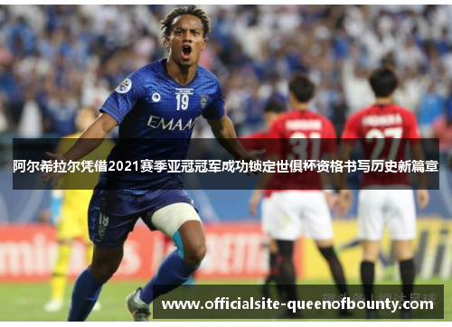 阿尔希拉尔凭借2021赛季亚冠冠军成功锁定世俱杯资格书写历史新篇章