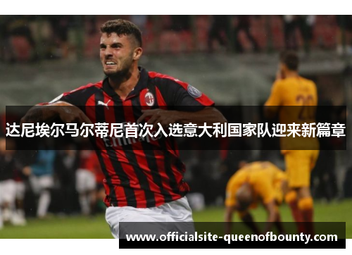 达尼埃尔马尔蒂尼首次入选意大利国家队迎来新篇章