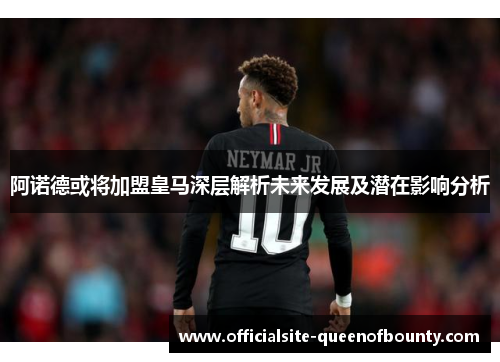 阿诺德或将加盟皇马深层解析未来发展及潜在影响分析