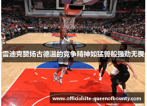 雷迪克赞扬古德温的竞争精神如猛兽般强劲无畏