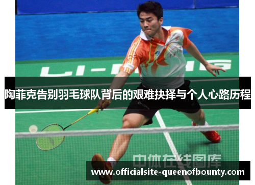 陶菲克告别羽毛球队背后的艰难抉择与个人心路历程