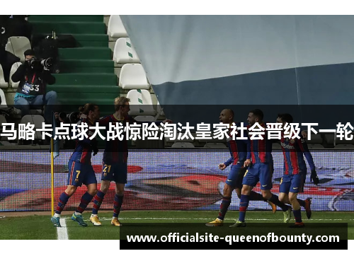 马略卡点球大战惊险淘汰皇家社会晋级下一轮