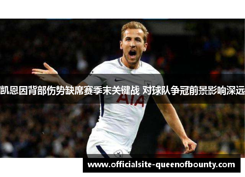 凯恩因背部伤势缺席赛季末关键战 对球队争冠前景影响深远
