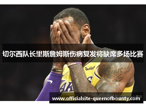 切尔西队长里斯詹姆斯伤病复发将缺席多场比赛