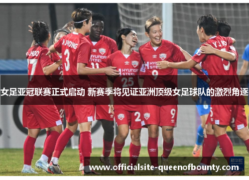 女足亚冠联赛正式启动 新赛季将见证亚洲顶级女足球队的激烈角逐 女足亚冠联赛正式启动 新赛季将见证亚洲顶级女足球队的激烈角逐