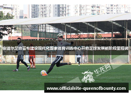 安道尔足协宣布建设现代化国家体育训练中心开启足球发展新阶段里程碑