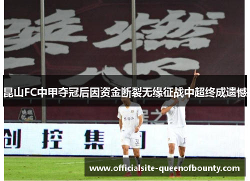 昆山FC中甲夺冠后因资金断裂无缘征战中超终成遗憾 昆山FC中甲夺冠后因资金断裂无缘征战中超终成遗憾